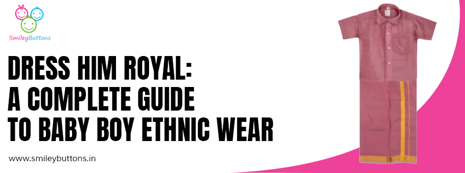 Dress Him Royal: A Complete Guide to Baby Boy Ethnic Wear